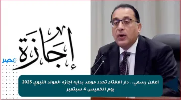 إعلان رسمي.. دار الإفتاء تحدد موعد بداية إجازة المولد النبوي 2025 يوم الخميس 4 سبتمبر